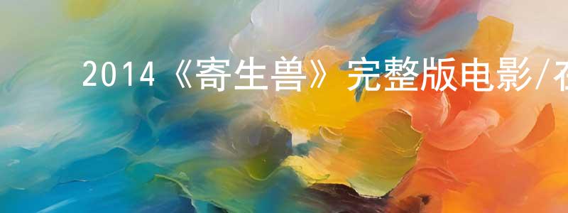陈以斌的动漫综艺大全,2014《寄生兽》完整版电影/在线观看/百度云-美剧天堂
